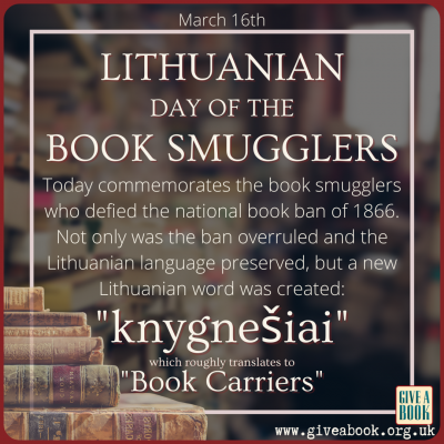 Today commemorates the book smugglers who defied the national book ban of 1866. Not only was the ban overruled and the Lithuanian preserved, but a new Lithuanian word was created: "Knygnešiai." Though no direct translation exits, it roughly means, "book carriers" or "book smugglers".